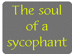 [Breaker quote: The soul of a 
sycophant]