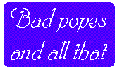 [Breaker quote: Bad 
popes, and all that]