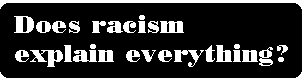 [Breaker quote: Does 
racism explain everything?]