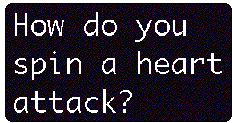 [Breaker quote: How do 
you spin a heart attack?]