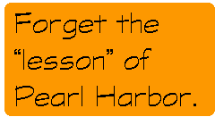 [Breaker quote: Forget 
the 'lesson' of Pearl Harbor.]