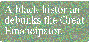 [Breaker quote: A black 
historian debunks the Great Emancipator.]