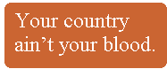 [Breaker quote: Your 
country ain't your blood.]