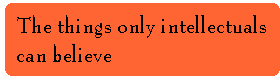 [Breaker quote: The things only 
intellectuals can believe]