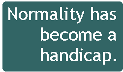 [Breaker quote: Normality has 
become a handicap.]
