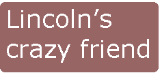 [Breaker quote: Lincoln's crazy 
friend]
