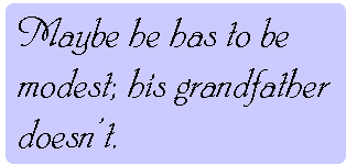 [Breaker quote: Maybe he has to 
be modest; his grandfather doesn't.]