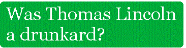 [Breaker quote: Was Thomas 
Lincoln a drunkard?]