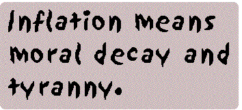 [Breaker quote: Inflation means 
moral decay and tyranny.]