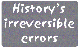 [Breaker quote: History's 
irreversible errors]