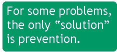 [Breaker quote: For 
some problems, the only 'solution' is prevention.