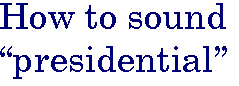 [Breaker quote: How to sound 
'presidential']