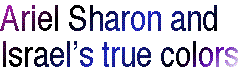 [Breaker quote: Ariel 
Sharon and Israel’s true colors]