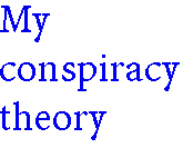 [Breaker quote: My conspiracy theory]