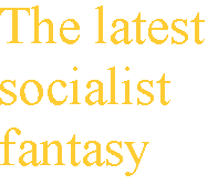 [Breaker quote: The latest socialist fantasy]