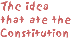 [Breaker quote: The idea that ate the Constitution]