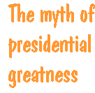 [Breaker quote: The myth of presidential greatness]