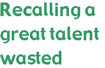 [Breaker quote: Recalling a great talent wasted]