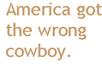 [Breaker quote: America got the wrong cowboy.]