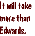[Breaker quote: It will take more than Edwards.]