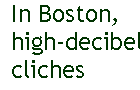 [Breaker quote: In Boston, high-decibel cliches]