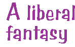 [Breaker quote: A 
liberal fantasy]