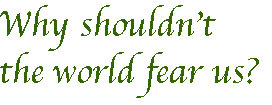 [Breaker quote: Why shouldn't the world fear us?]