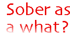 [Breaker quote: 
Sober as a what?]