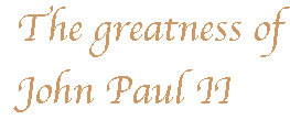 [Breaker quote: The 
greatness of John Paul II]