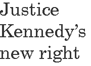 [Breaker quote for Say What?:  Justice Kennedy's new right]